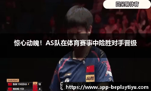 惊心动魄！AS队在体育赛事中险胜对手晋级