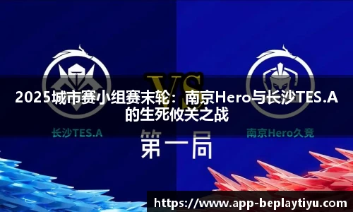 2025城市赛小组赛末轮：南京Hero与长沙TES.A的生死攸关之战